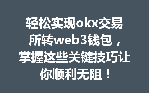 轻松实现okx交易所转web3钱包，掌握这些关键技巧让你顺利无阻！