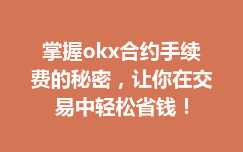 掌握okx合约手续费的秘密，让你在交易中轻松省钱！