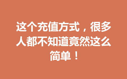 这个充值方式，很多人都不知道竟然这么简单！