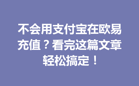不会用支付宝在欧易充值？看完这篇文章轻松搞定！