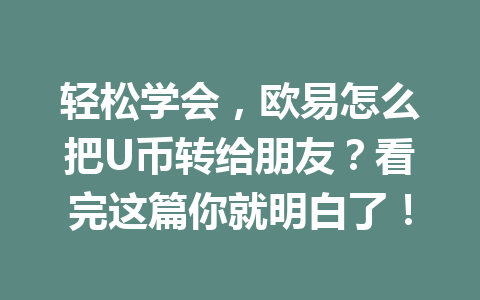 轻松学会，欧易怎么把U币转给朋友？看完这篇你就明白了！