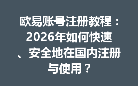 欧易账号注册教程：2026年如何快速、安全地在国内注册与使用？
