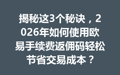 揭秘这3个秘诀，2026年如何使用欧易手续费返佣码轻松节省交易成本？