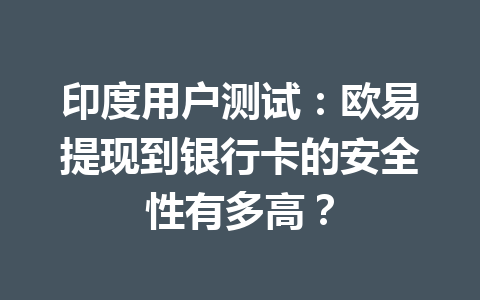 印度用户测试：欧易提现到银行卡的安全性有多高？