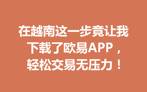在越南这一步竟让我下载了欧易APP，轻松交易无压力！