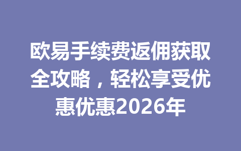 欧易手续费返佣获取全攻略,轻松享受优惠优惠2026年 欧易手续费返佣获取全攻略,轻松享受优惠优惠2026年