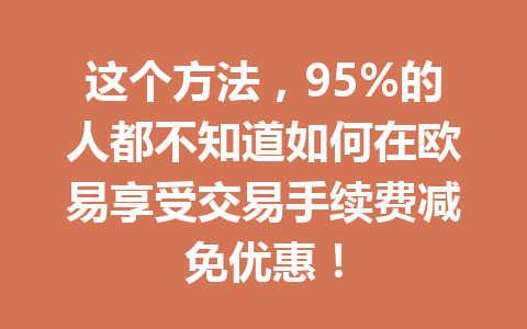 这个方法，95%的人都不知道如何在欧易享受交易手续费减免优惠！