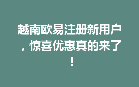 越南欧易注册新用户，惊喜优惠真的来了！