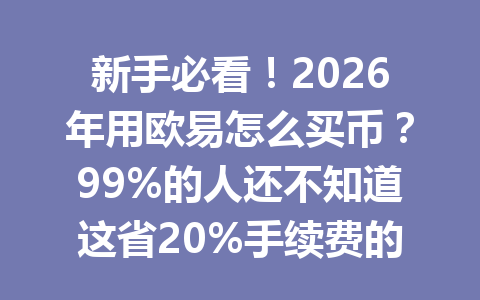 新手必看！2026年用欧易怎么买币？99%的人还不知道这省20%手续费的小妙招！