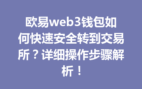 欧易web3钱包如何快速安全转到交易所?详细操作步骤解析! 欧易web3钱包如何快速安全转到交易所?详细操作步骤解析!