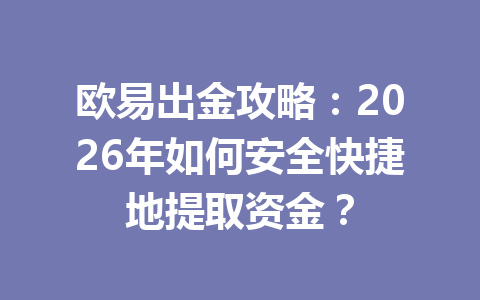 欧易出金攻略：2026年如何安全快捷地提取资金？
