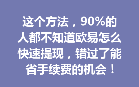 这个方法,90%的人都不知道欧易怎么快速提现,错过了能省手续费的机会! 这个方法,90%的人都不知道欧易怎么快速提现,错过了能省手续费的机会!