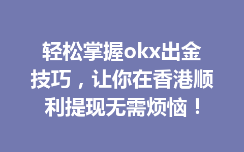 轻松掌握okx出金技巧,让你在香港顺利提现无需烦恼! 轻松掌握okx出金技巧,让你在香港顺利提现无需烦恼!