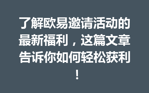 了解欧易邀请活动的最新福利,这篇文章告诉你如何轻松获利! 了解欧易邀请活动的最新福利,这篇文章告诉你如何轻松获利!