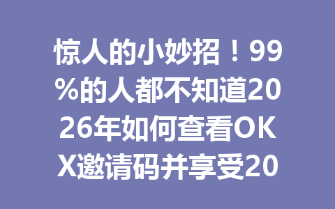惊人的小妙招！99%的人都不知道2026年如何查看OKX邀请码并享受20%手续费优惠
