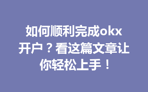 如何顺利完成okx开户?看这篇文章让你轻松上手! 如何顺利完成okx开户?看这篇文章让你轻松上手!