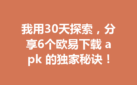 我用30天探索，分享6个欧易下载 apk 的独家秘诀！