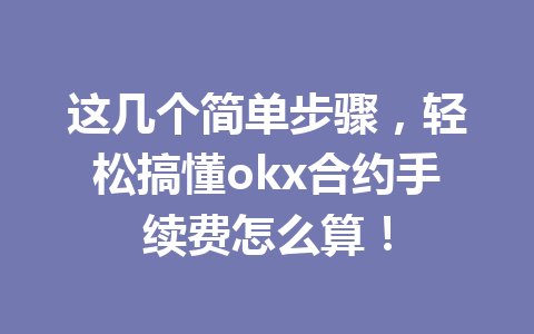 这几个简单步骤，轻松搞懂okx合约手续费怎么算！