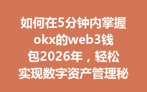 如何在5分钟内掌握okx的web3钱包2026年，轻松实现数字资产管理秘籍分享！