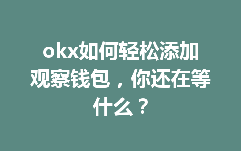 okx如何轻松添加观察钱包，你还在等什么？