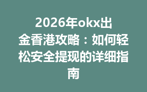 2026年okx出金香港攻略：如何轻松安全提现的详细指南