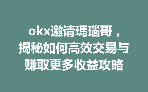 okx邀请瑪瑙哥，揭秘如何高效交易与赚取更多收益攻略