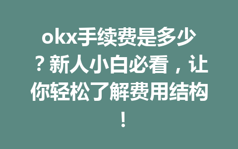 okx手续费是多少？新人小白必看，让你轻松了解费用结构！