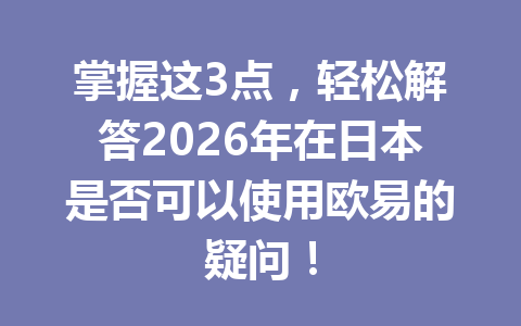 掌握这3点,轻松解答2026年在日本是否可以使用欧易的疑问! 掌握这3点,轻松解答2026年在日本是否可以使用欧易的疑问!
