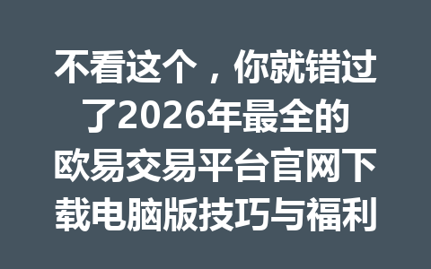 不看这个,你就错过了2026年最全的欧易交易平台官网下载电脑版技巧与福利分享! 不看这个,你就错过了2026年最全的欧易交易平台官网下载电脑版技巧与福利分享!