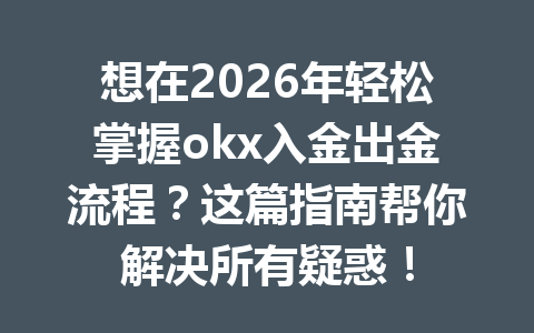 想在2026年轻松掌握okx入金出金流程?这篇指南帮你解决所有疑惑! 想在2026年轻松掌握okx入金出金流程?这篇指南帮你解决所有疑惑!