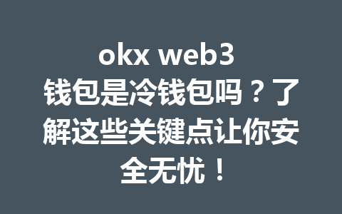 okx web3 钱包是冷钱包吗?了解这些关键点让你安全无忧! okx web3 钱包是冷钱包吗?了解这些关键点让你安全无忧!