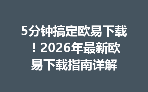5分钟搞定欧易下载!2026年最新欧易下载指南详解 5分钟搞定欧易下载!2026年最新欧易下载指南详解