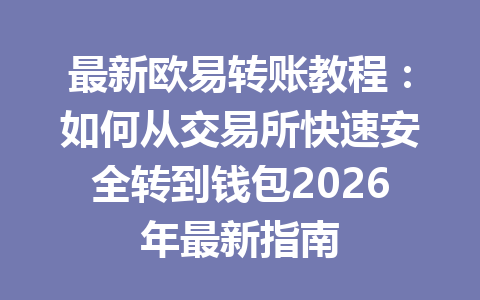 最新欧易转账教程:如何从交易所快速安全转到钱包2026年最新指南 最新欧易转账教程:如何从交易所快速安全转到钱包2026年最新指南
