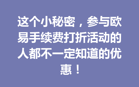 这个小秘密,参与欧易手续费打折活动的人都不一定知道的优惠! 这个小秘密,参与欧易手续费打折活动的人都不一定知道的优惠!