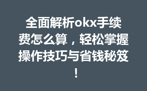 全面解析okx手续费怎么算,轻松掌握操作技巧与省钱秘笈! 全面解析okx手续费怎么算,轻松掌握操作技巧与省钱秘笈!