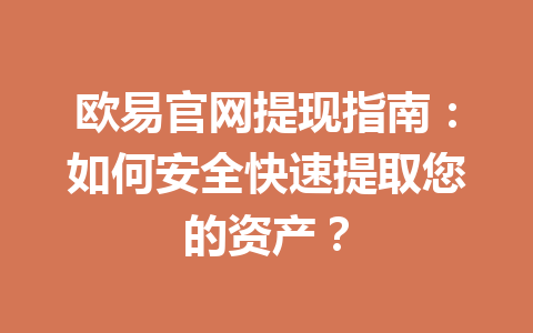欧易官网提现指南：如何安全快速提取您的资产？