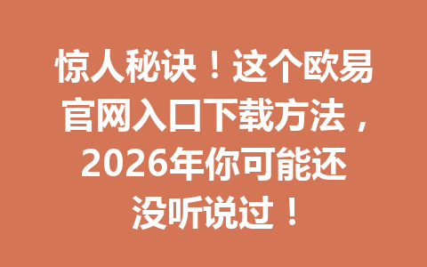 惊人秘诀!这个欧易官网入口下载方法,2026年你可能还没听说过! 惊人秘诀!这个欧易官网入口下载方法,2026年你可能还没听说过!