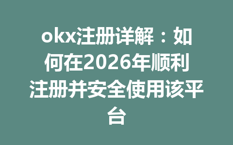 okx注册详解:如何在2026年顺利注册并安全使用该平台 okx注册详解:如何在2026年顺利注册并安全使用该平台