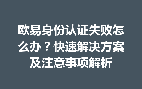 欧易身份认证失败怎么办？快速解决方案及注意事项解析