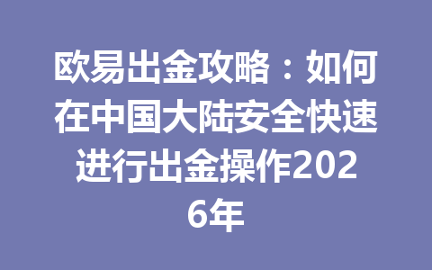 欧易出金攻略：如何在中国大陆安全快速进行出金操作2026年