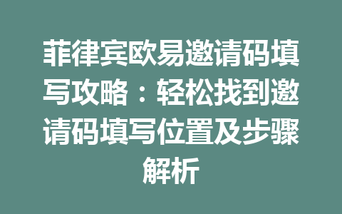 菲律宾欧易邀请码填写攻略：轻松找到邀请码填写位置及步骤解析