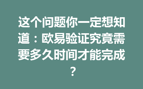 这个问题你一定想知道：欧易验证究竟需要多久时间才能完成？