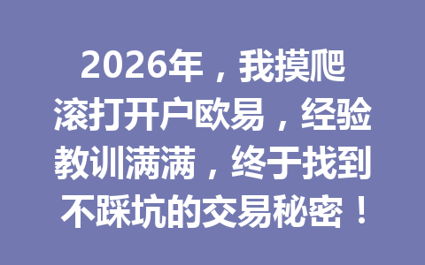 2026年,我摸爬滚打开户欧易,经验教训满满,终于找到不踩坑的交易秘密! 2026年,我摸爬滚打开户欧易,经验教训满满,终于找到不踩坑的交易秘密!