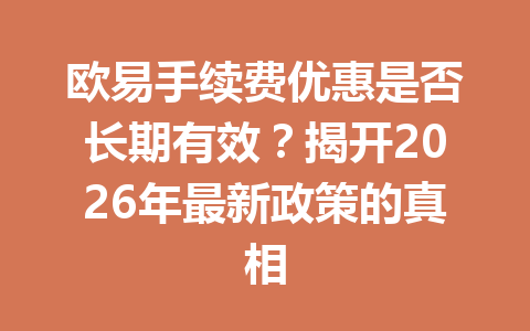 欧易手续费优惠是否长期有效？揭开2026年最新政策的真相
