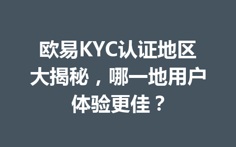 欧易KYC认证地区大揭秘，哪一地用户体验更佳？