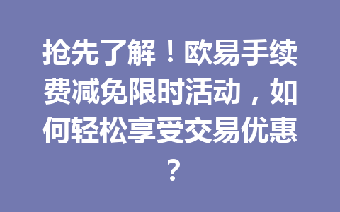 抢先了解！欧易手续费减免限时活动，如何轻松享受交易优惠？
