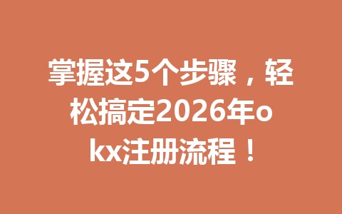 掌握这5个步骤,轻松搞定2026年okx注册流程! 掌握这5个步骤,轻松搞定2026年okx注册流程!