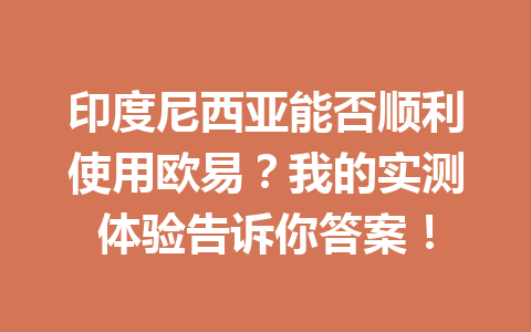 印度尼西亚能否顺利使用欧易？我的实测体验告诉你答案！
