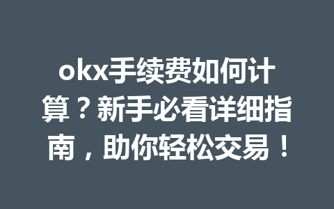 okx手续费如何计算？新手必看详细指南，助你轻松交易！