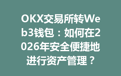 OKX交易所转Web3钱包：如何在2026年安全便捷地进行资产管理？